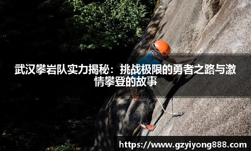 武汉攀岩队实力揭秘：挑战极限的勇者之路与激情攀登的故事