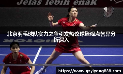 北京羽毛球队实力之争引发热议球迷观点各异分析深入