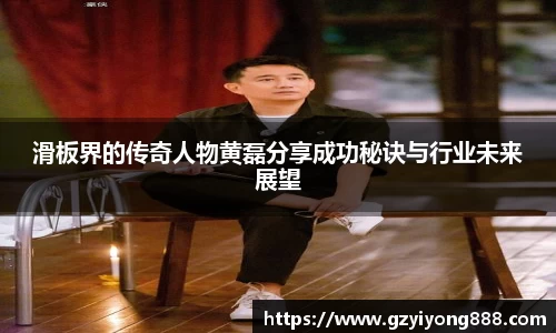滑板界的传奇人物黄磊分享成功秘诀与行业未来展望