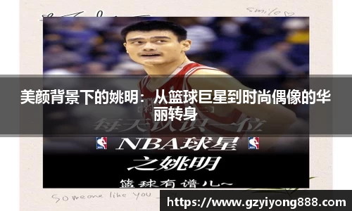 美颜背景下的姚明：从篮球巨星到时尚偶像的华丽转身