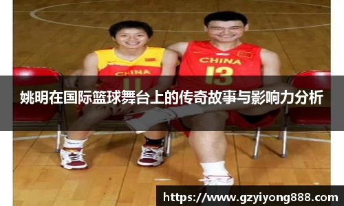 姚明在国际篮球舞台上的传奇故事与影响力分析