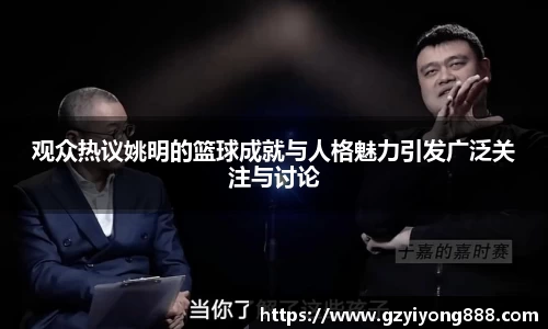 观众热议姚明的篮球成就与人格魅力引发广泛关注与讨论