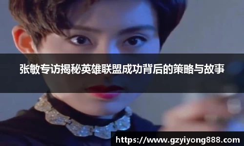 张敏专访揭秘英雄联盟成功背后的策略与故事