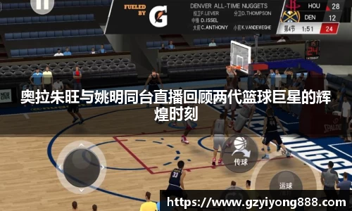 奥拉朱旺与姚明同台直播回顾两代篮球巨星的辉煌时刻