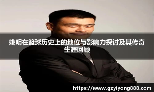 姚明在篮球历史上的地位与影响力探讨及其传奇生涯回顾