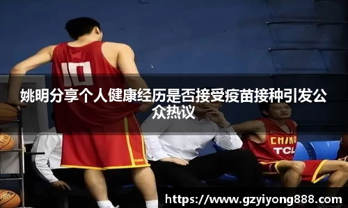 姚明分享个人健康经历是否接受疫苗接种引发公众热议