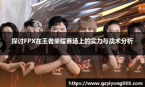 探讨FPX在王者荣耀赛场上的实力与战术分析