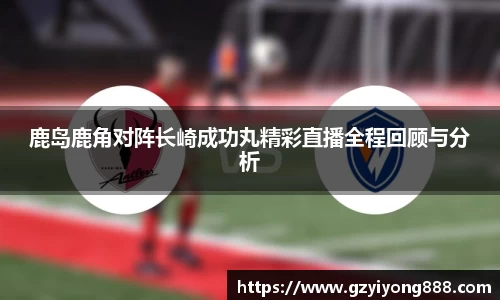 鹿岛鹿角对阵长崎成功丸精彩直播全程回顾与分析