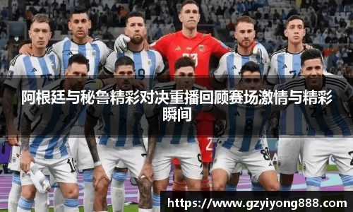 阿根廷与秘鲁精彩对决重播回顾赛场激情与精彩瞬间