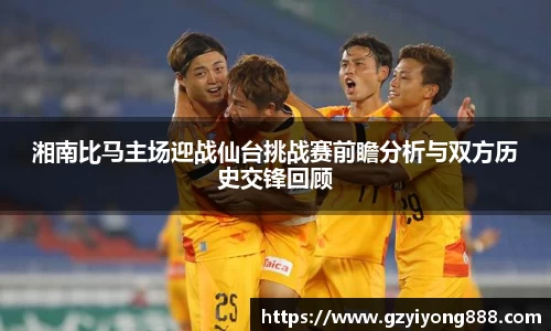 湘南比马主场迎战仙台挑战赛前瞻分析与双方历史交锋回顾