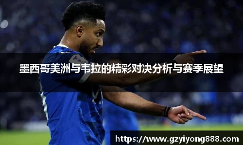 墨西哥美洲与韦拉的精彩对决分析与赛季展望