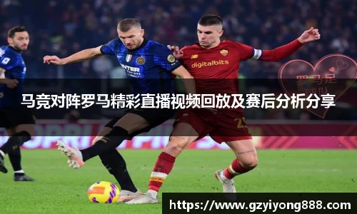 马竞对阵罗马精彩直播视频回放及赛后分析分享