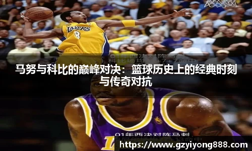马努与科比的巅峰对决：篮球历史上的经典时刻与传奇对抗