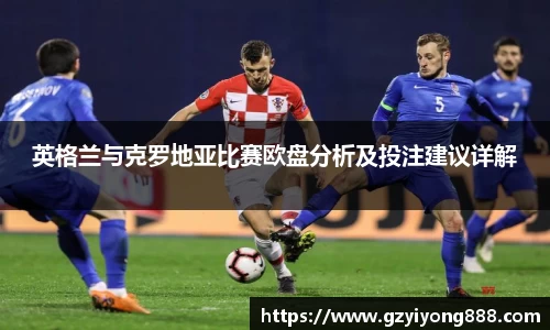 英格兰与克罗地亚比赛欧盘分析及投注建议详解