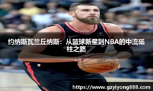 约纳斯瓦兰丘纳斯：从篮球新星到NBA的中流砥柱之路