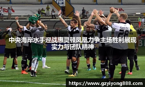 中央海岸水手迎战惠灵顿凤凰力争主场胜利展现实力与团队精神