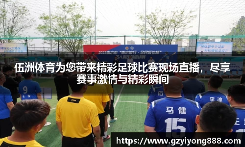 伍洲体育为您带来精彩足球比赛现场直播，尽享赛事激情与精彩瞬间