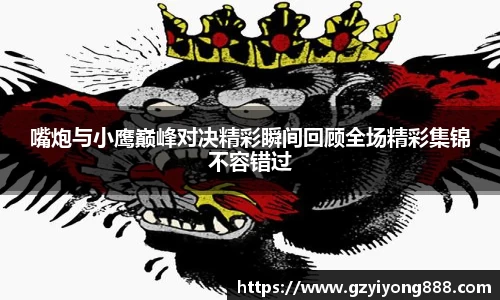 嘴炮与小鹰巅峰对决精彩瞬间回顾全场精彩集锦不容错过